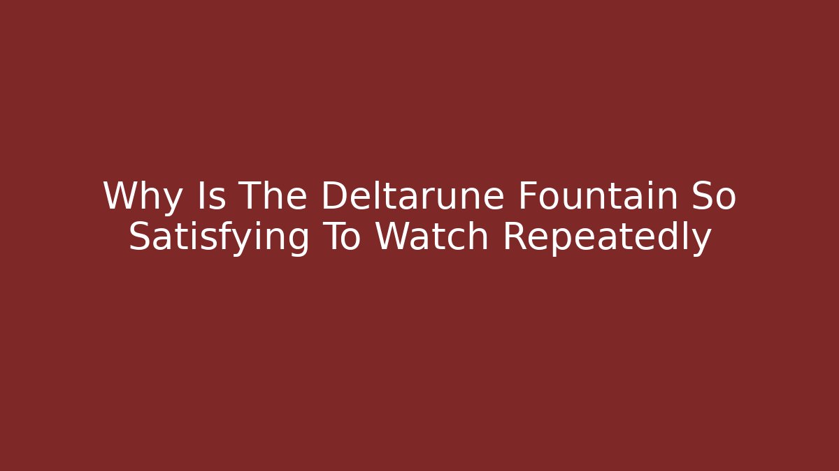 Why Is The Deltarune Fountain So Satisfying To Watch Repeatedly