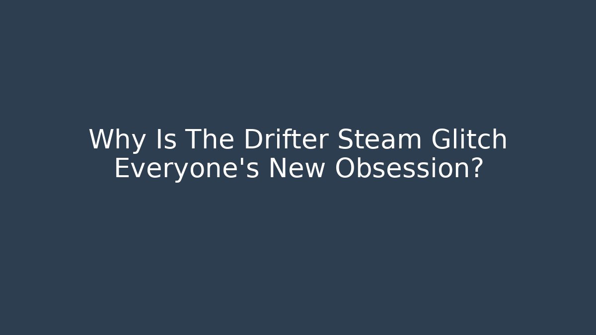 Why Is The Drifter Steam Glitch Everyone's New Obsession? - Buddy Program