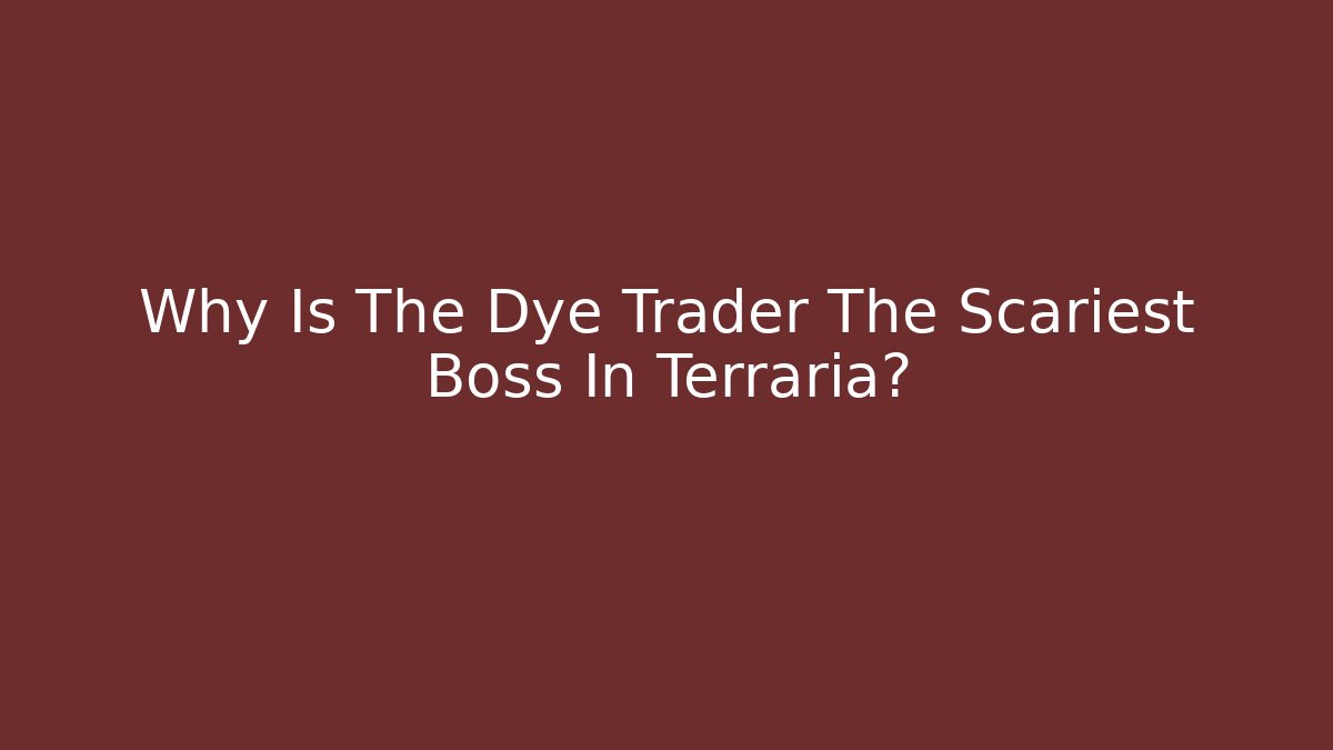 Why Is The Dye Trader The Scariest Boss In Terraria?
