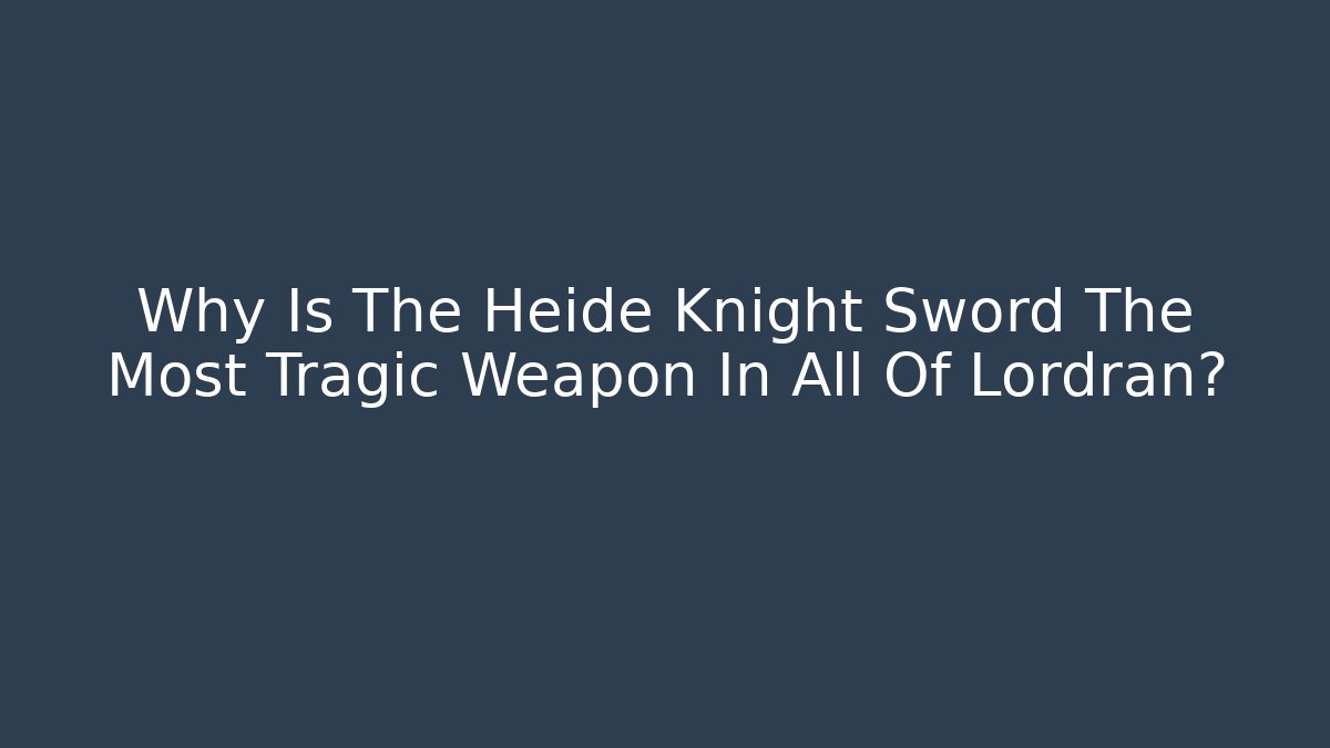 Why Is The Heide Knight Sword The Most Tragic Weapon In All Of Lordran?