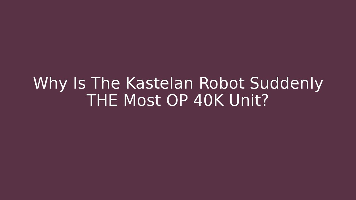 Why Is The Kastelan Robot Suddenly THE Most OP 40K Unit?