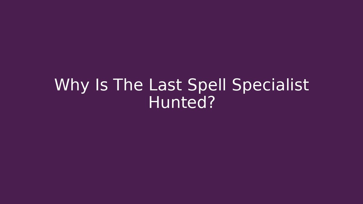 Why Is The Last Spell Specialist Hunted?