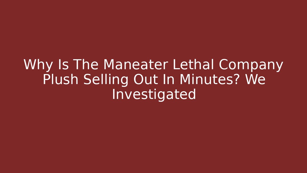 Why Is The Maneater Lethal Company Plush Selling Out In Minutes? We Investigated