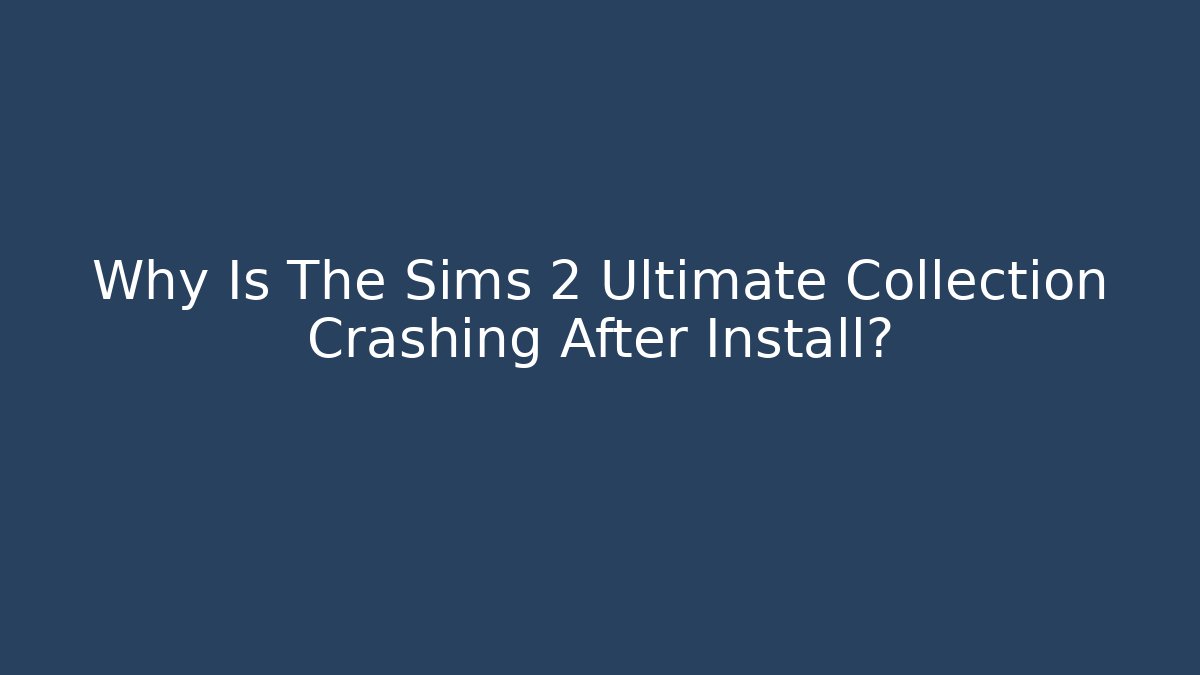 Why Is The Sims 2 Ultimate Collection Crashing After Install?