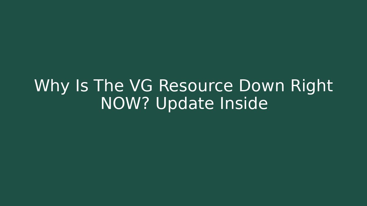 Why Is The VG Resource Down Right NOW? Update Inside