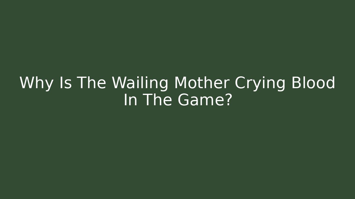 Why Is The Wailing Mother Crying Blood In The Game?
