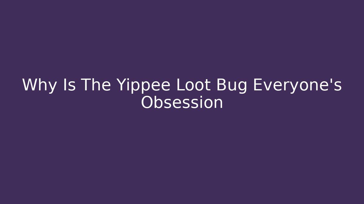 Why Is The Yippee Loot Bug Everyone's Obsession