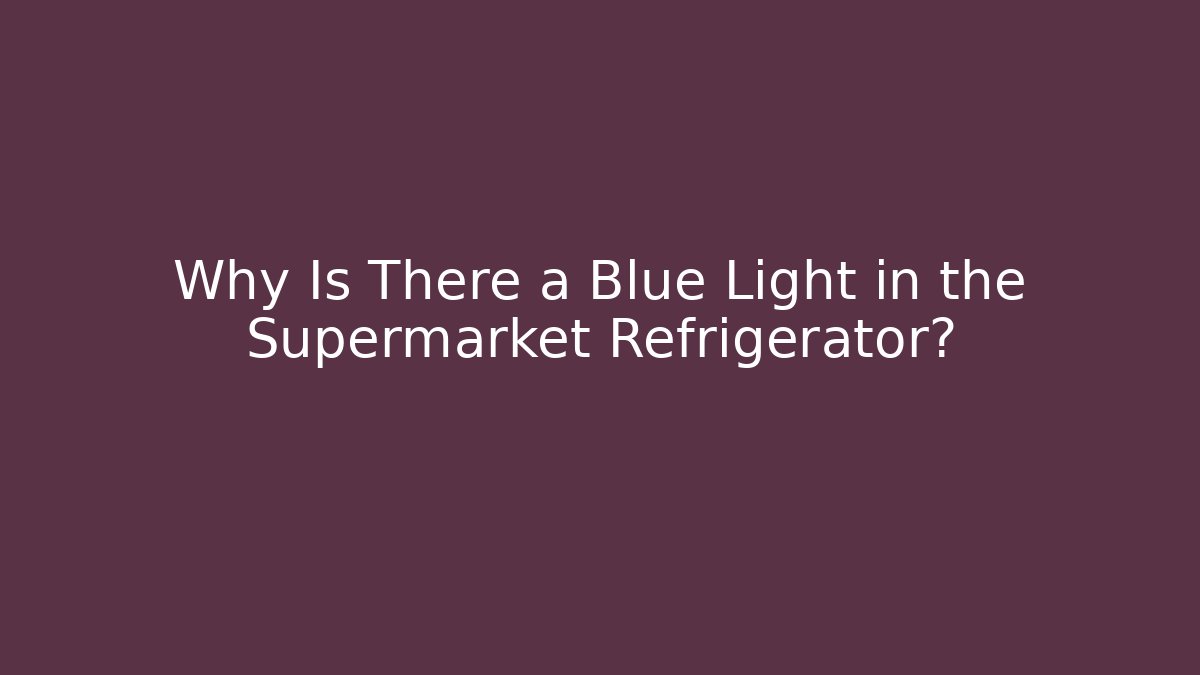 Why Is There a Blue Light in the Supermarket Refrigerator? - Buddy Program