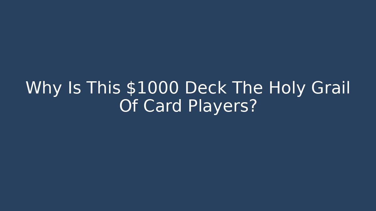 Why Is This $1000 Deck The Holy Grail Of Card Players?