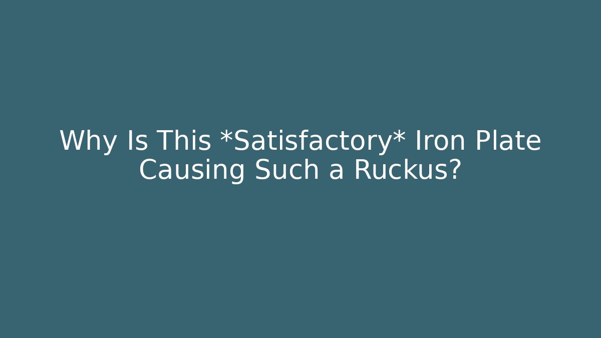 Why Is This *Satisfactory* Iron Plate Causing Such a Ruckus?