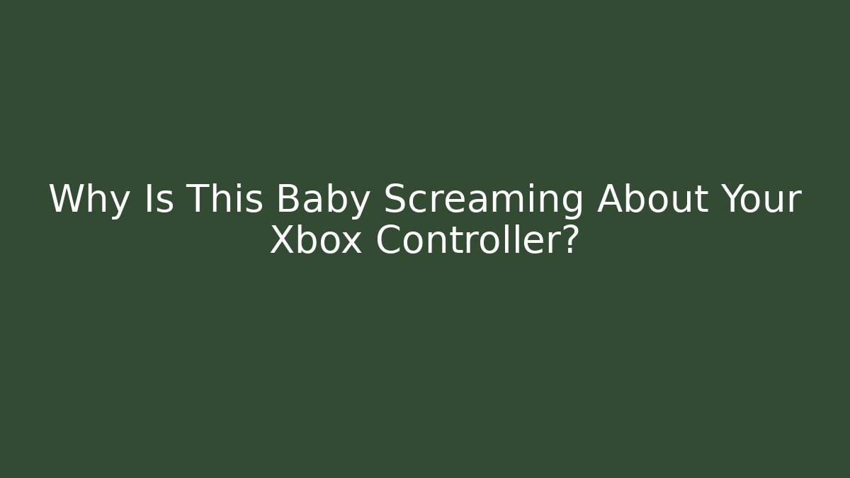 Why Is This Baby Screaming About Your Xbox Controller?