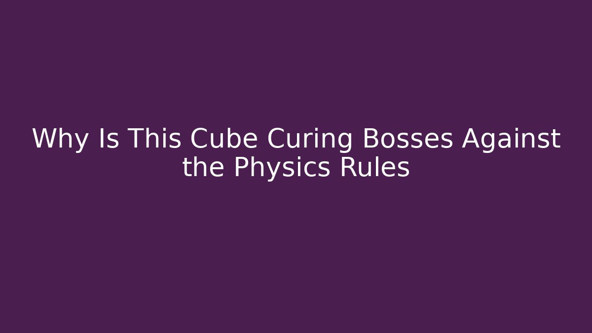 Why Is This Cube Curing Bosses Against the Physics Rules - Buddy Program