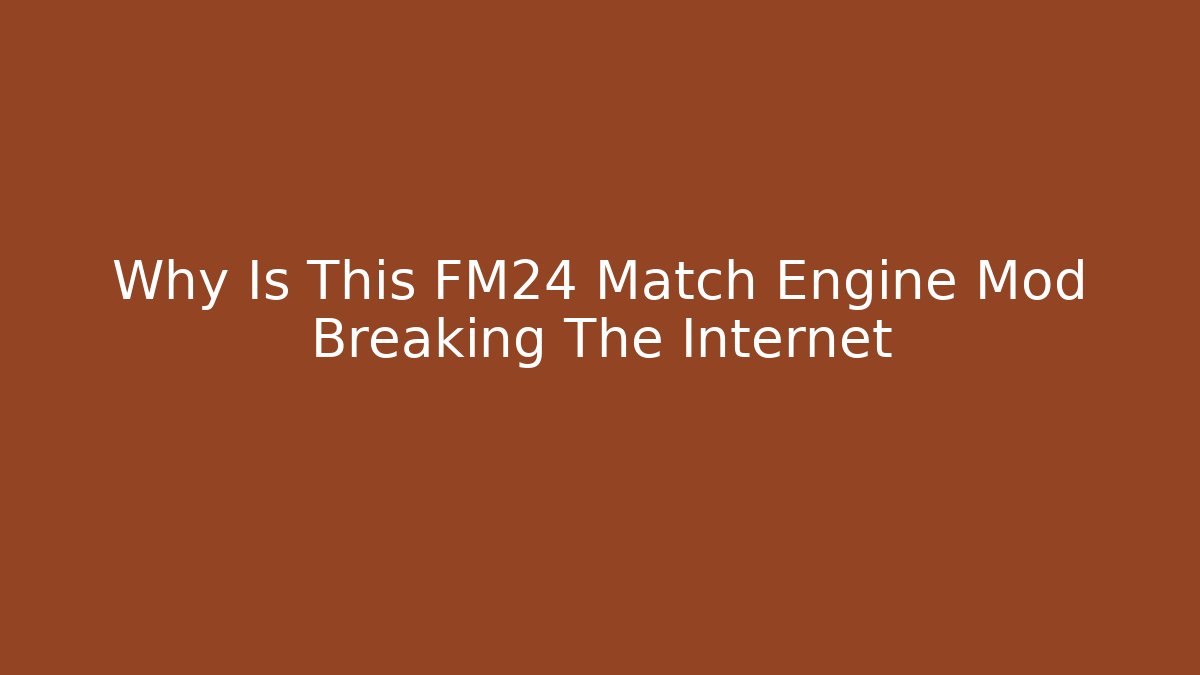Why Is This FM24 Match Engine Mod Breaking The Internet