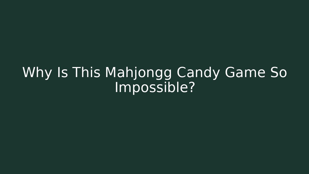 Why Is This Mahjongg Candy Game So Impossible?