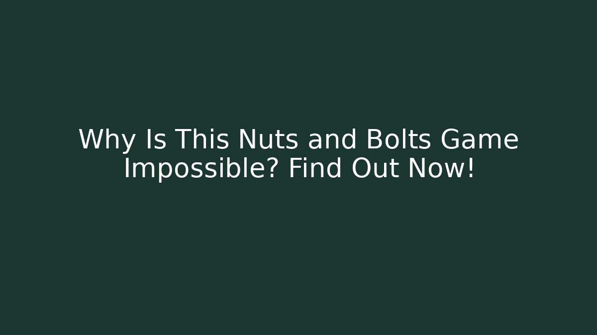 Why Is This Nuts and Bolts Game Impossible? Find Out Now!