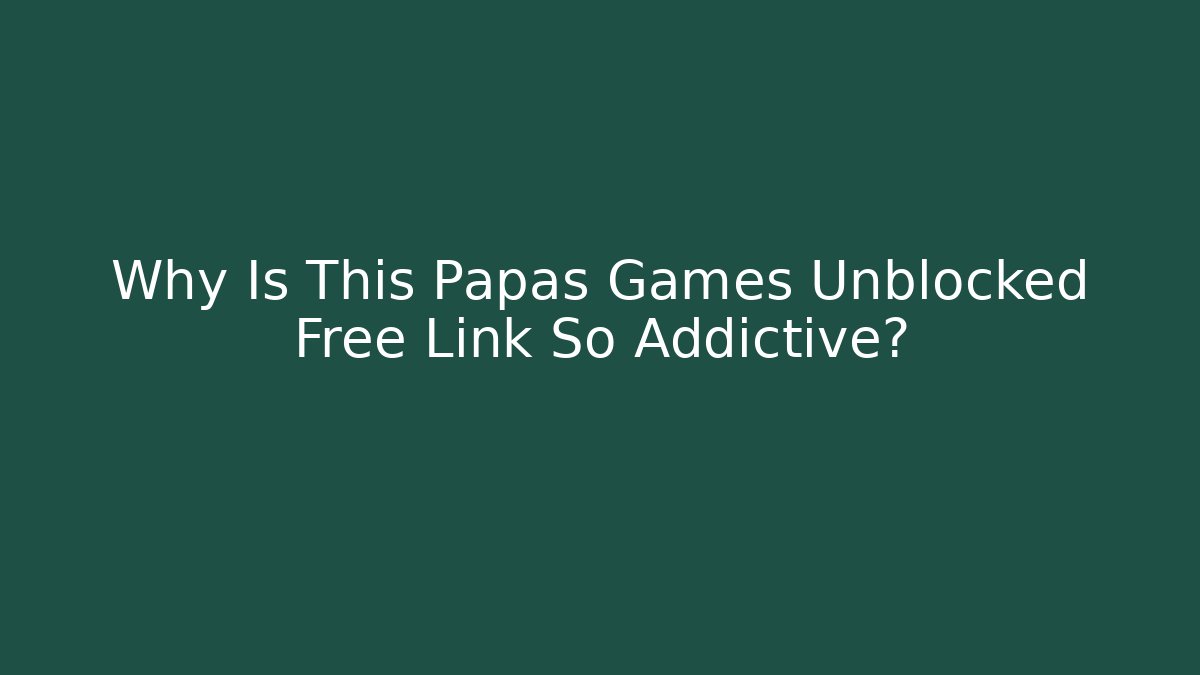 Why Is This Papas Games Unblocked Free Link So Addictive?