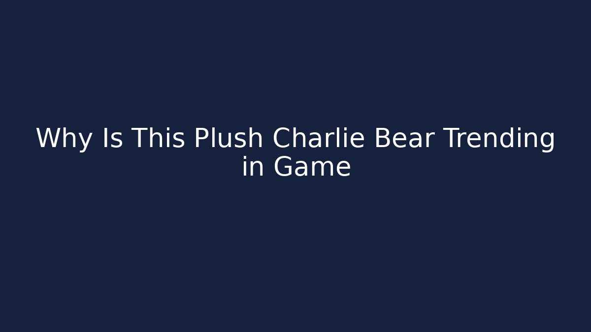 Why Is This Plush Charlie Bear Trending in Game