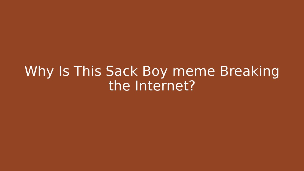 Why Is This Sack Boy meme Breaking the Internet? - Buddy Program