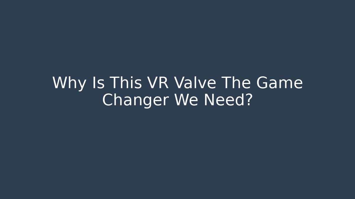 Why Is This VR Valve The Game Changer We Need?