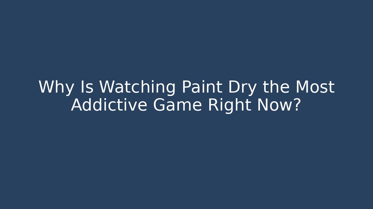 Why Is Watching Paint Dry the Most Addictive Game Right Now?