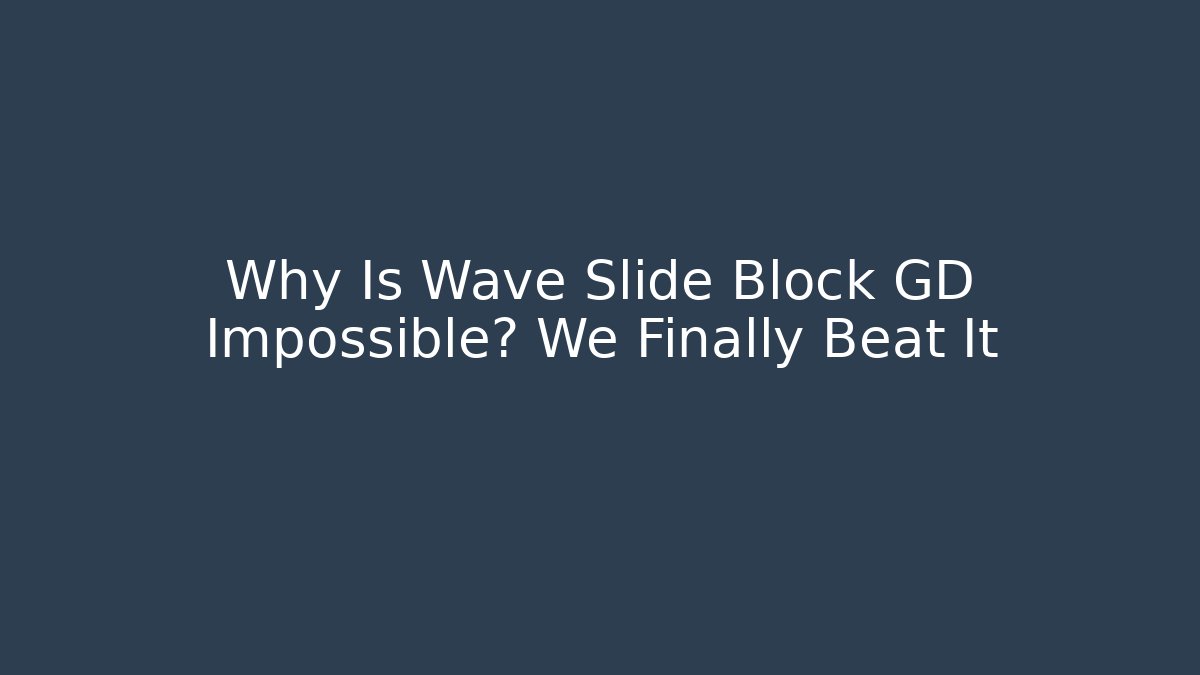 Why Is Wave Slide Block GD Impossible? We Finally Beat It