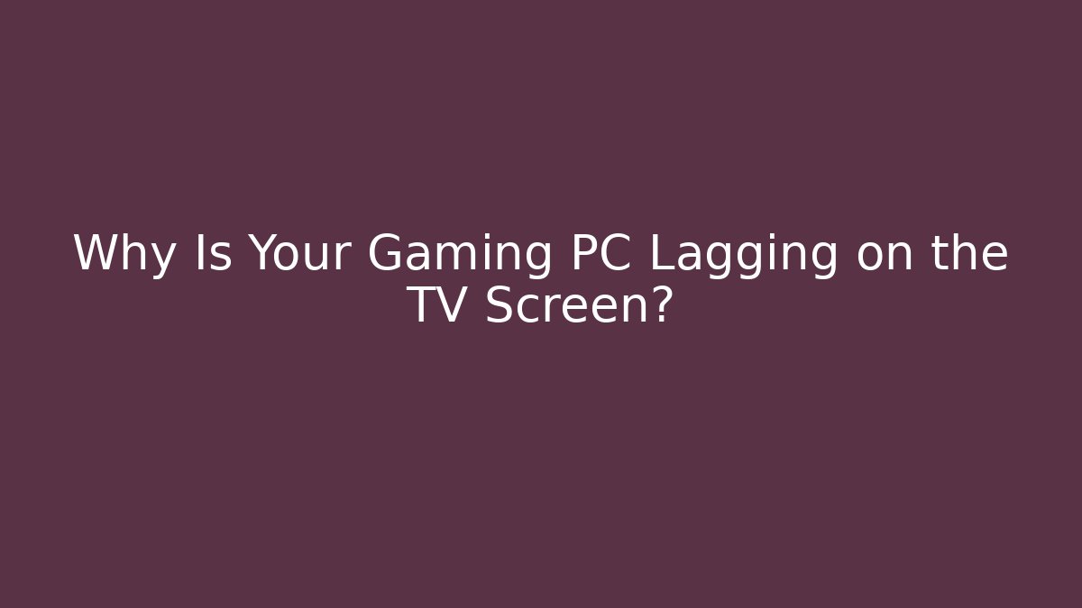 Why Is Your Gaming PC Lagging on the TV Screen? - Buddy Program