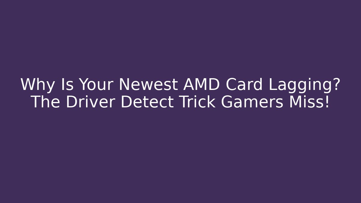 Why Is Your Newest AMD Card Lagging? The Driver Detect Trick Gamers Miss!
