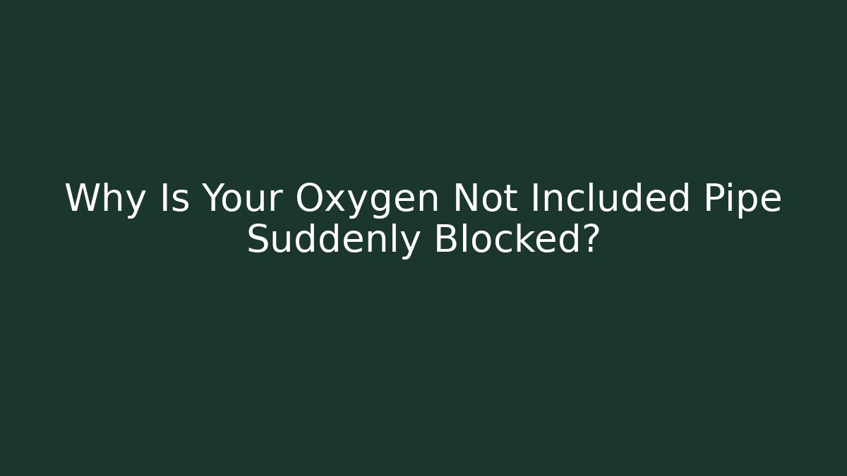 Why Is Your Oxygen Not Included Pipe Suddenly Blocked? - Buddy Program