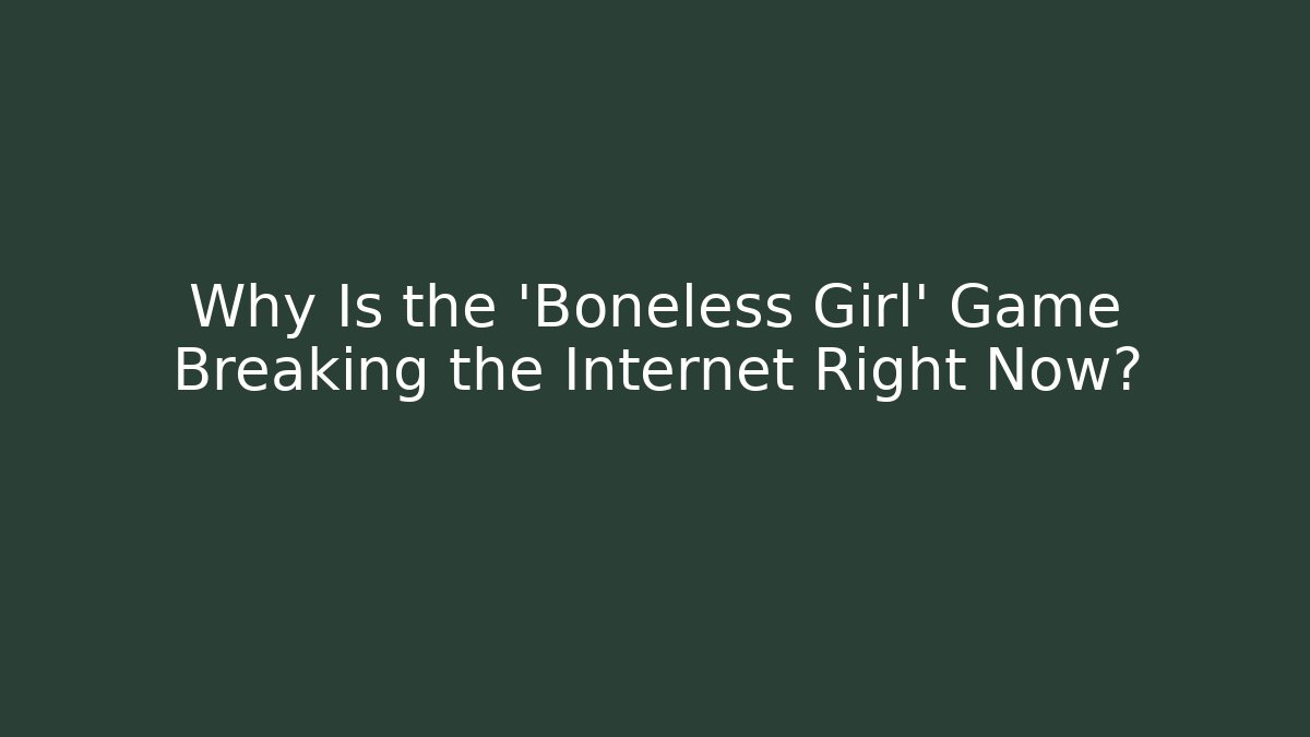 Why Is the 'Boneless Girl' Game Breaking the Internet Right Now?