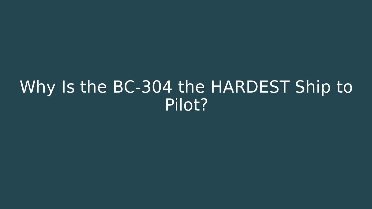 Why Is the BC-304 the HARDEST Ship to Pilot?