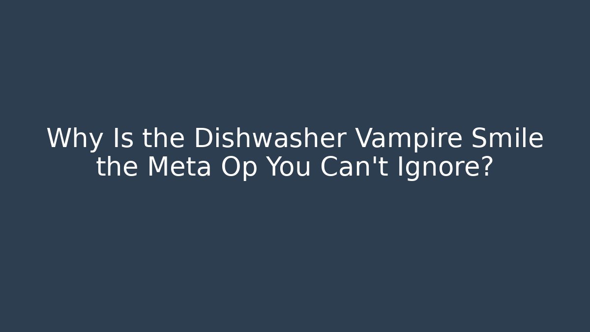 Why Is the Dishwasher Vampire Smile the Meta Op You Can't Ignore?