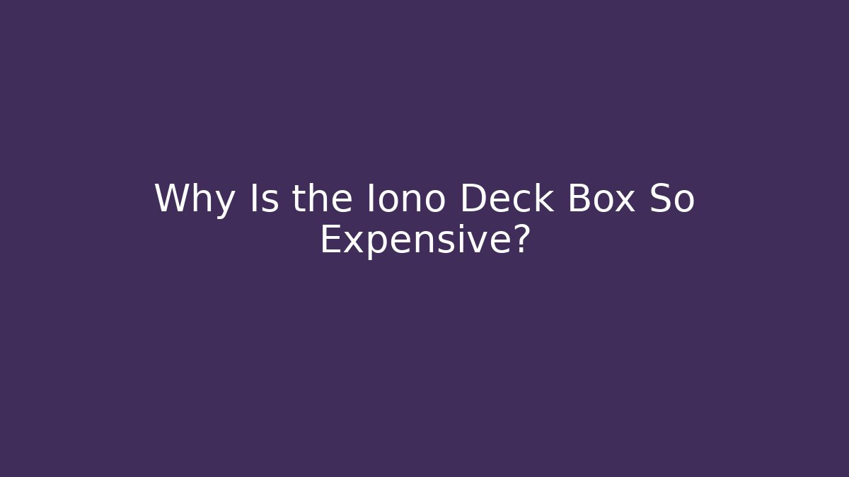 Why Is the Iono Deck Box So Expensive?