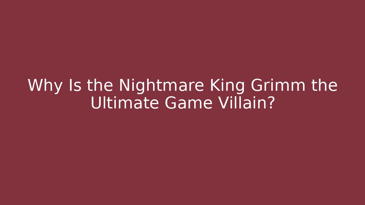 Why Is the Nightmare King Grimm the Ultimate Game Villain?