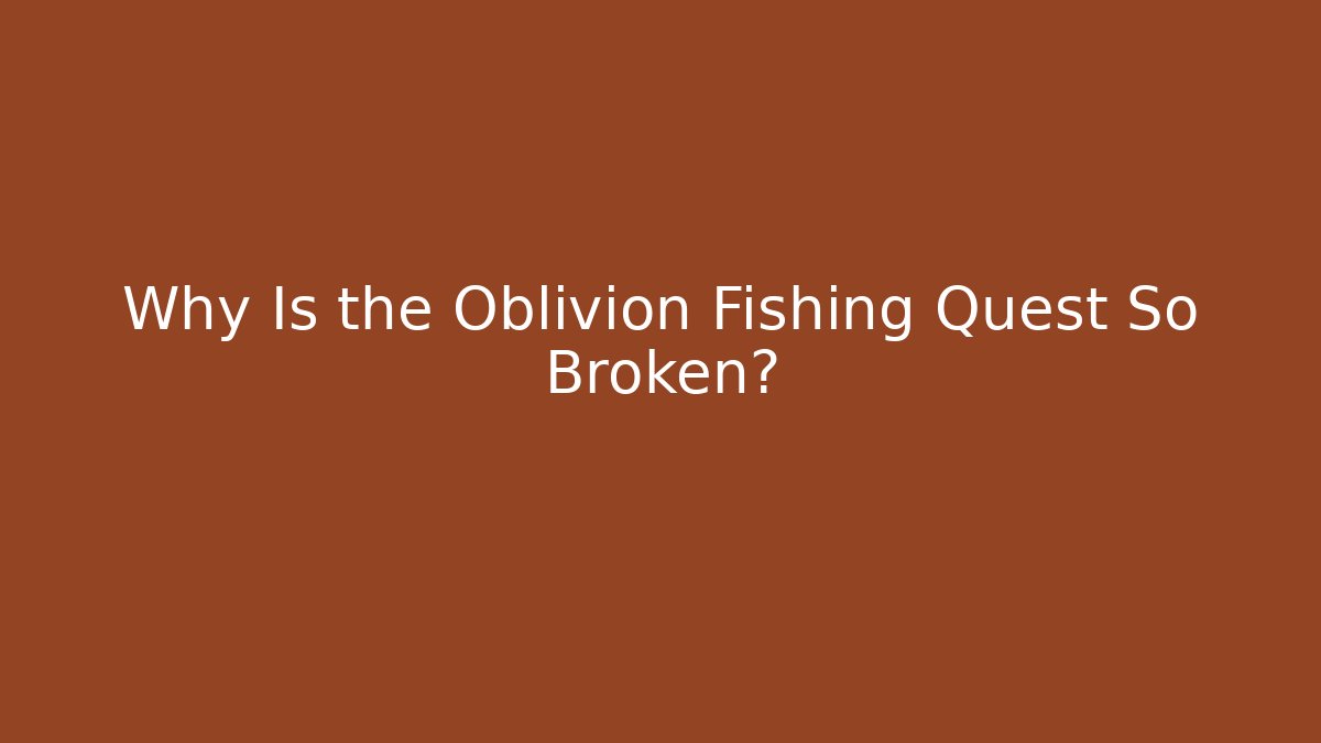 Why Is the Oblivion Fishing Quest So Broken?