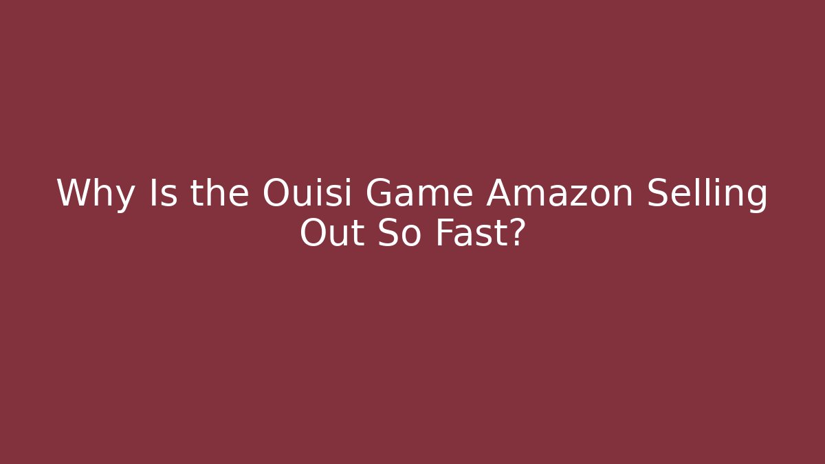 Why Is the Ouisi Game Amazon Selling Out So Fast?