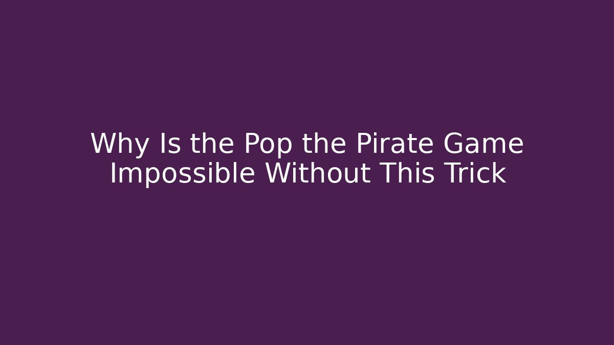 Why Is the Pop the Pirate Game Impossible Without This Trick