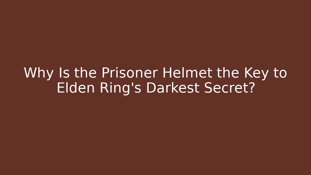 Why Is the Prisoner Helmet the Key to Elden Ring's Darkest Secret?