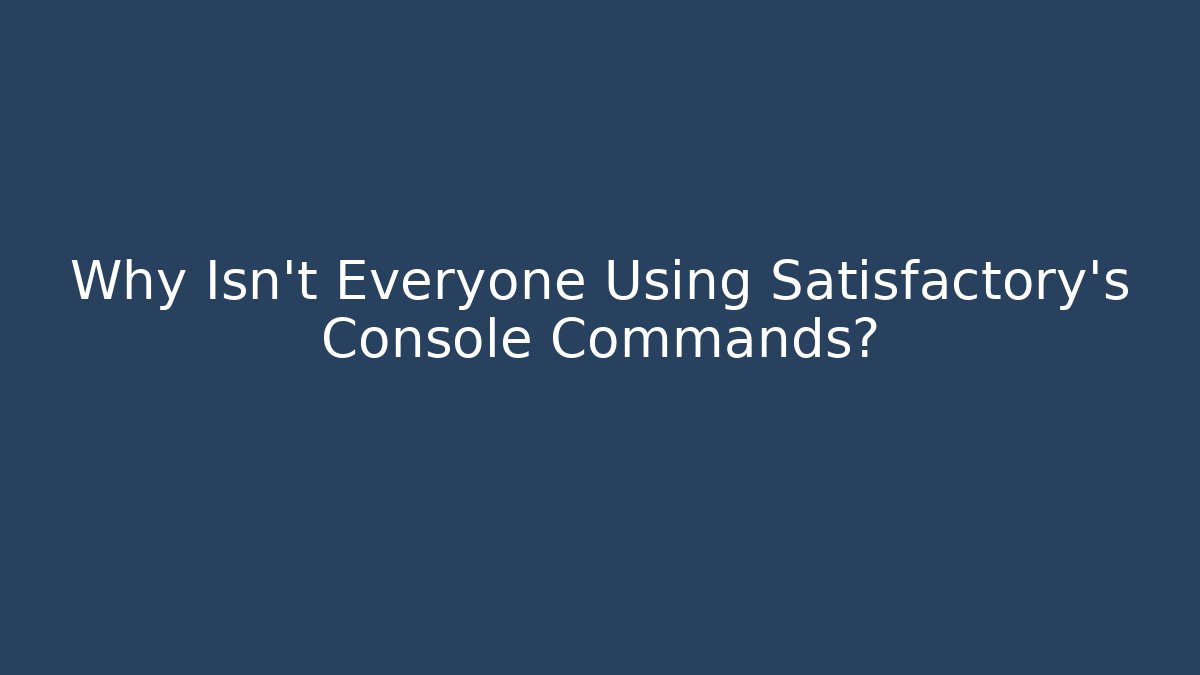 Why Isn't Everyone Using Satisfactory's Console Commands?