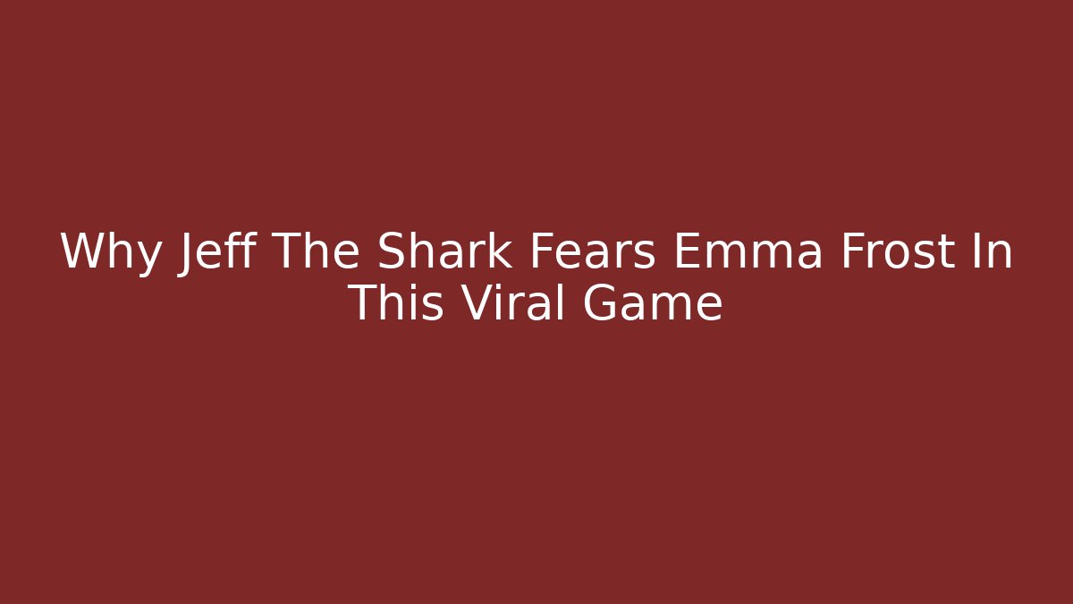 Why Jeff The Shark Fears Emma Frost In This Viral Game