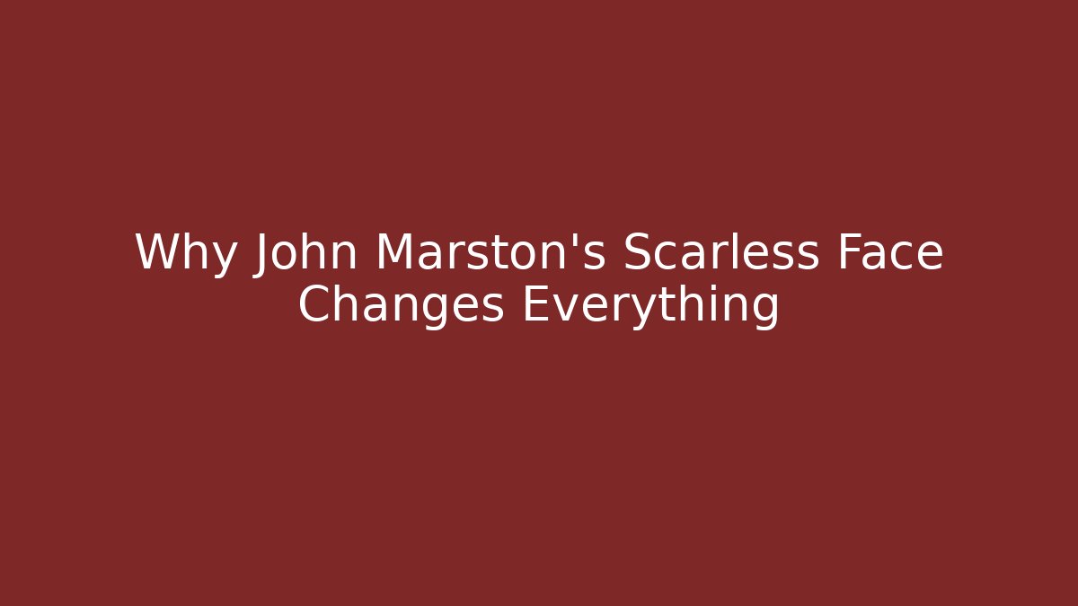 Why John Marston's Scarless Face Changes Everything