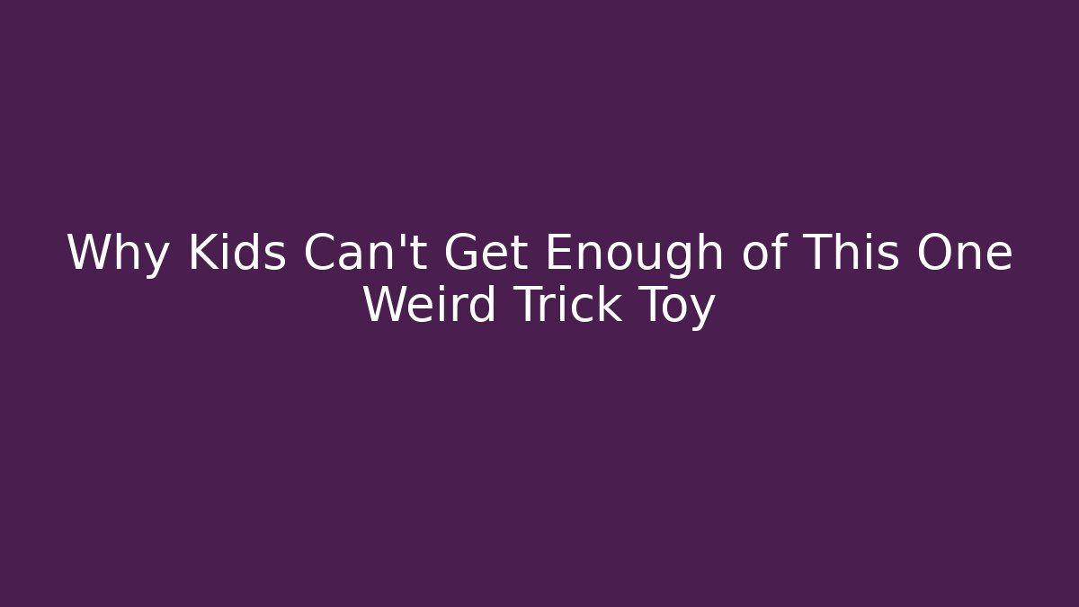 Why Kids Can't Get Enough of This One Weird Trick Toy