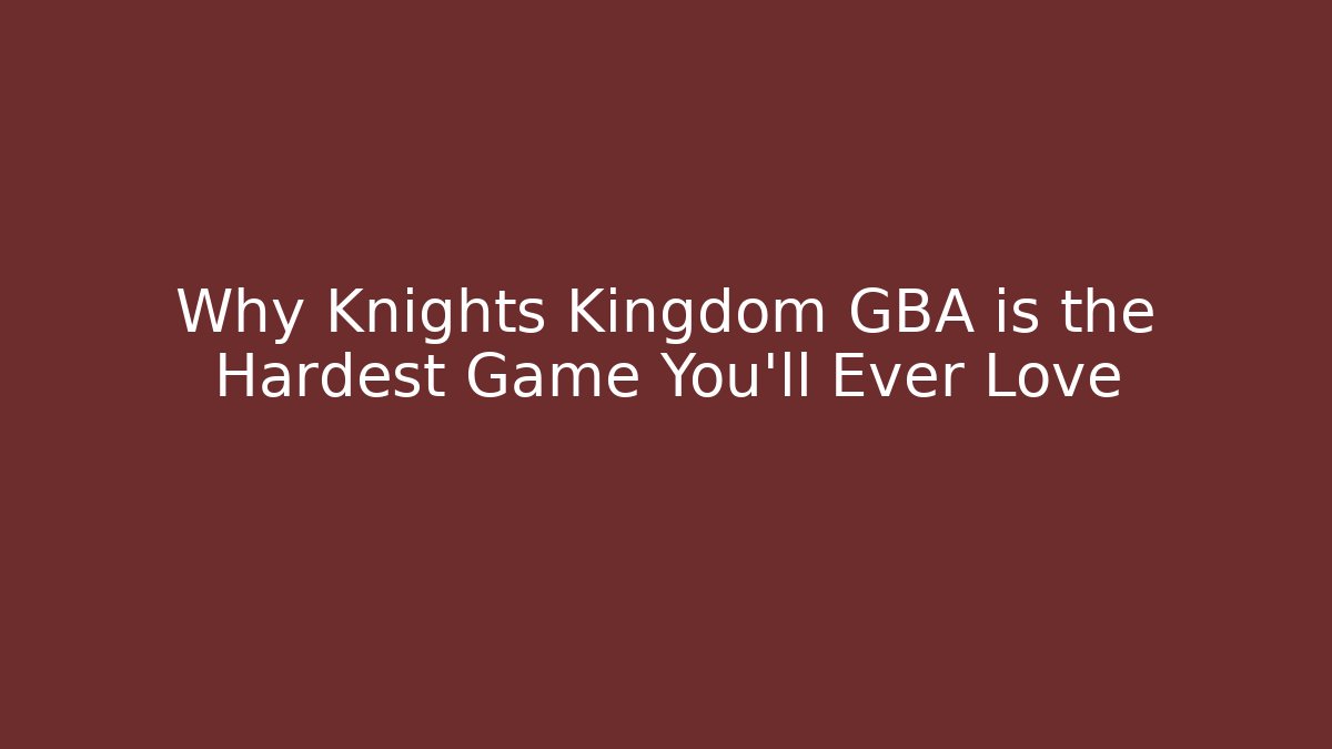 Why Knights Kingdom GBA is the Hardest Game You'll Ever Love