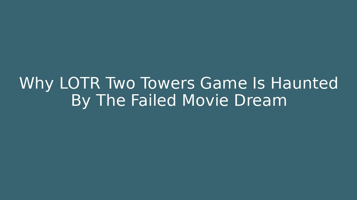 Why LOTR Two Towers Game Is Haunted By The Failed Movie Dream