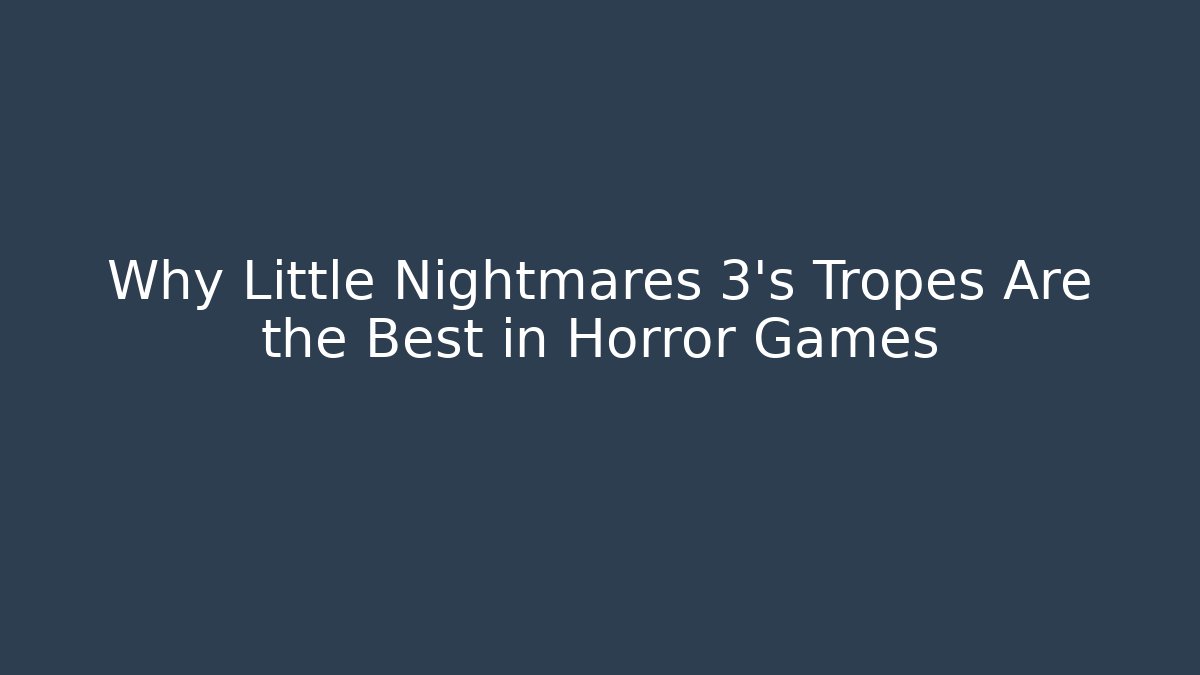 Why Little Nightmares 3's Tropes Are the Best in Horror Games