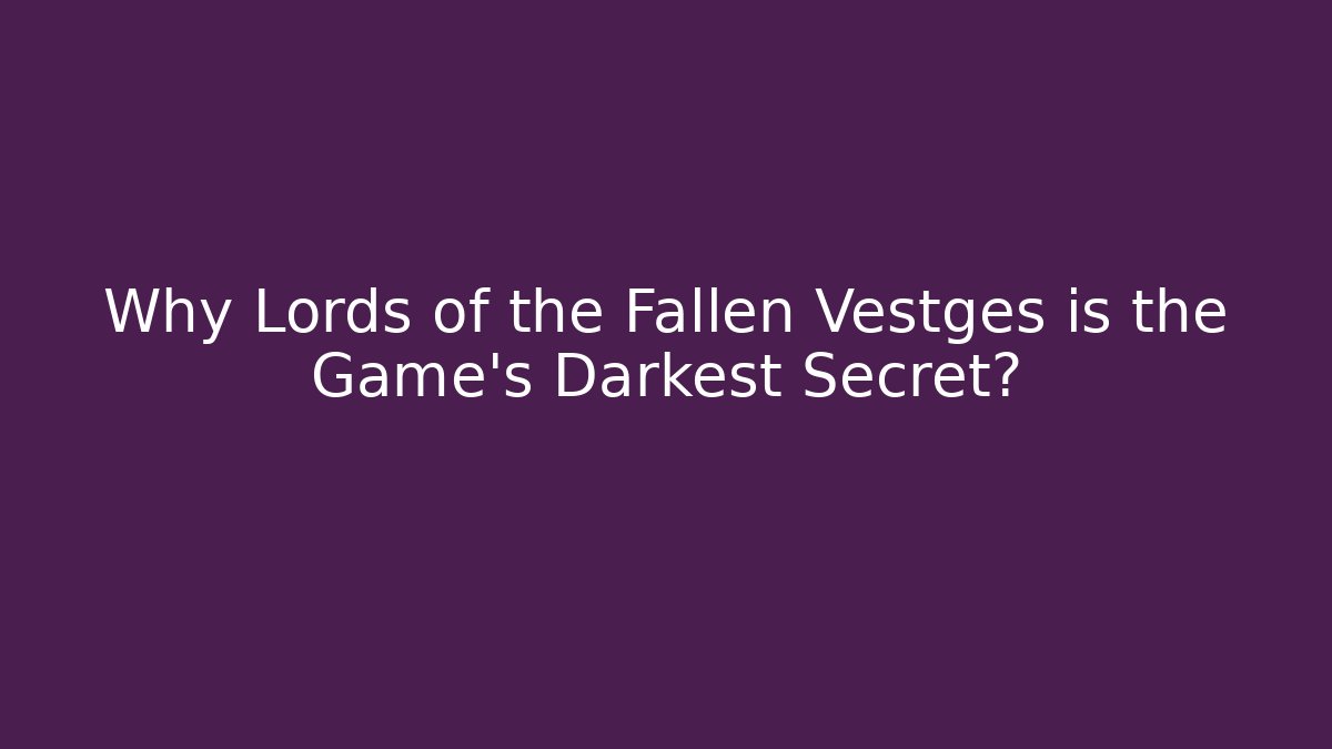 Why Lords of the Fallen Vestges is the Game’s Darkest Secret?