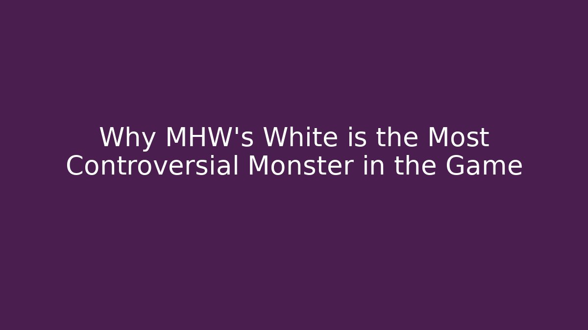 Why MHW's White is the Most Controversial Monster in the Game