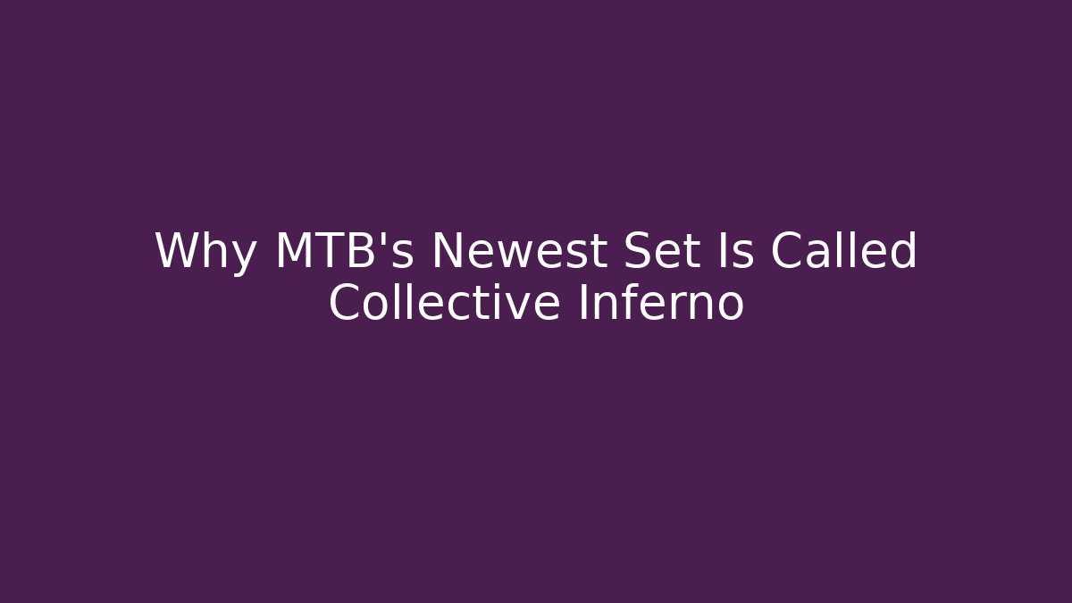 Why MTB's Newest Set Is Called Collective Inferno
