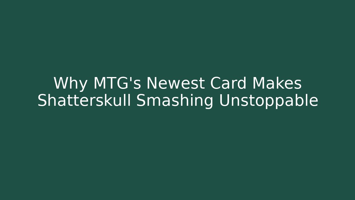 Why MTG's Newest Card Makes Shatterskull Smashing Unstoppable
