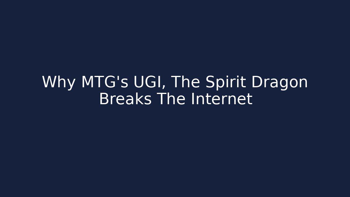 Why MTG's UGI, The Spirit Dragon Breaks The Internet