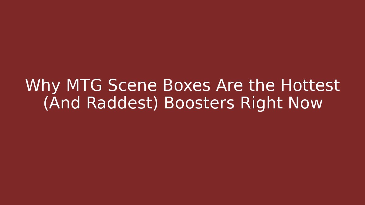 Why MTG Scene Boxes Are the Hottest (And Raddest) Boosters Right Now - Buddy Program